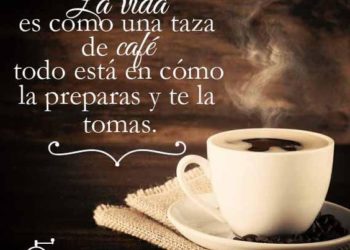 LA VIDA ES COMO UNA TAZA DE CAFÉ