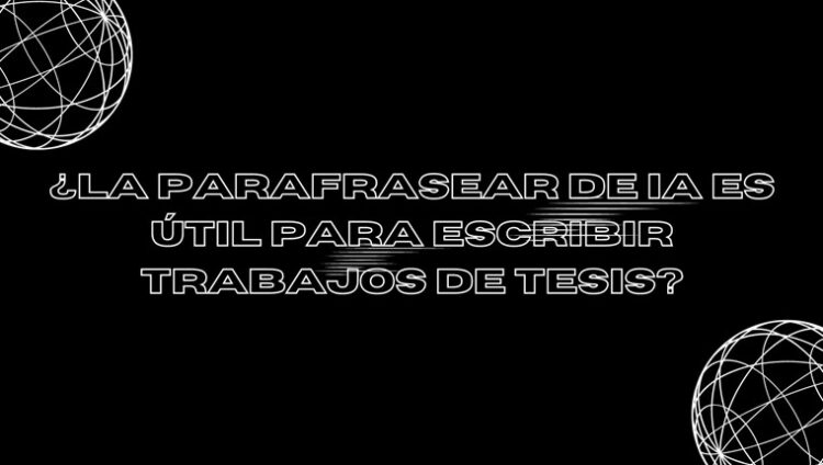 ¿La parafrasear de IA es útil para escribir trabajos de tesis?